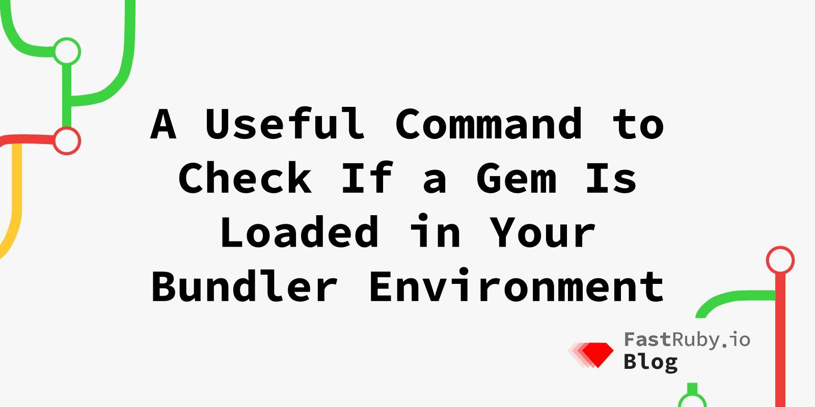 A Useful Command to Check If a Gem Is Loaded in Your Bundler Environment A Useful Command to Check If a Gem Is Loaded in Your Bundler Environment
