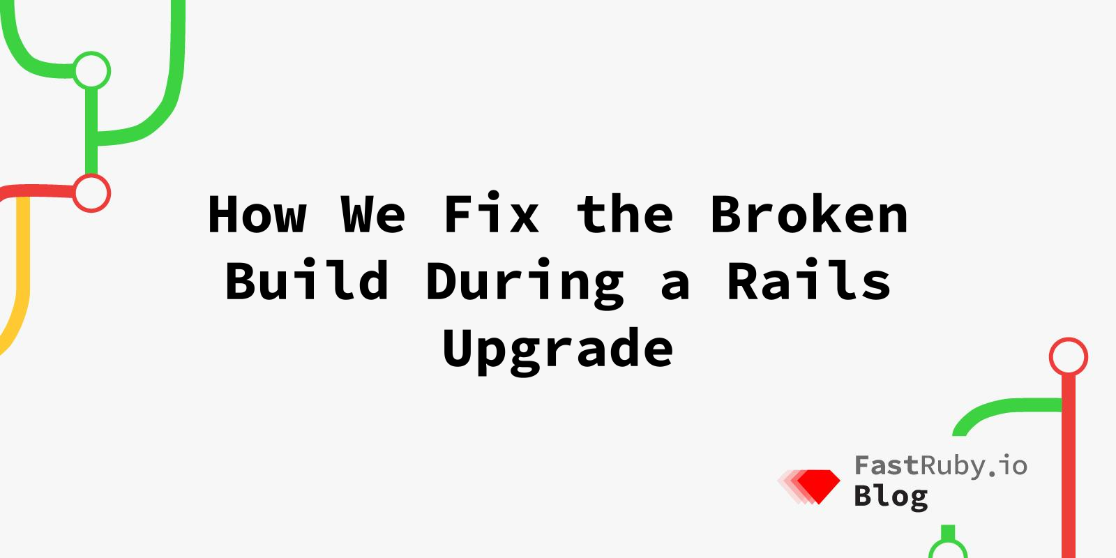How We Fix the Broken Build During a Rails Upgrade