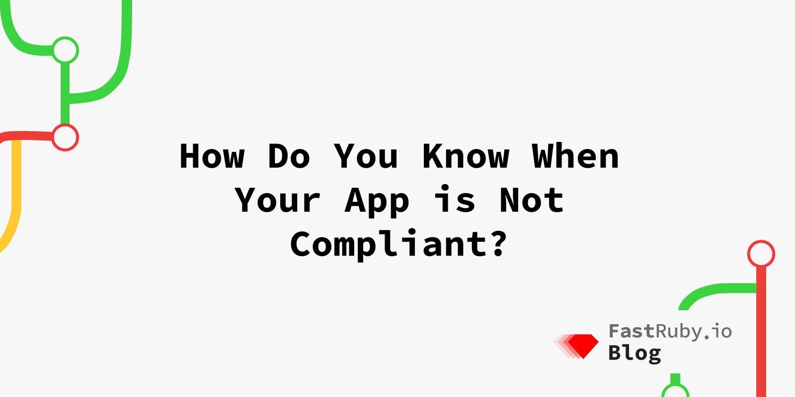 How Do You Know When Your App is Not Compliant?