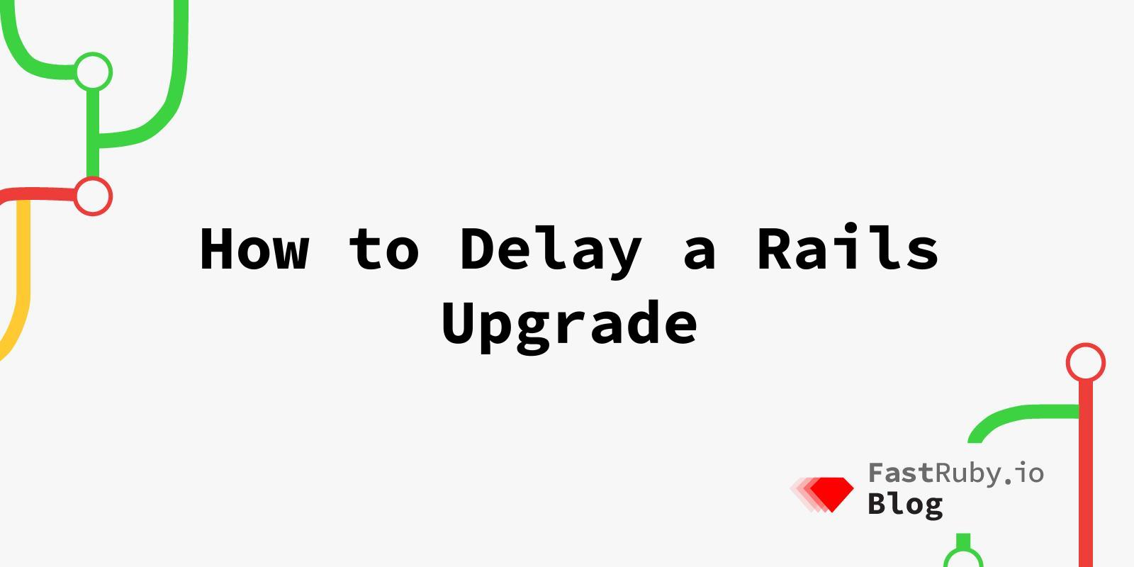 How To Delay A Rails Upgrade