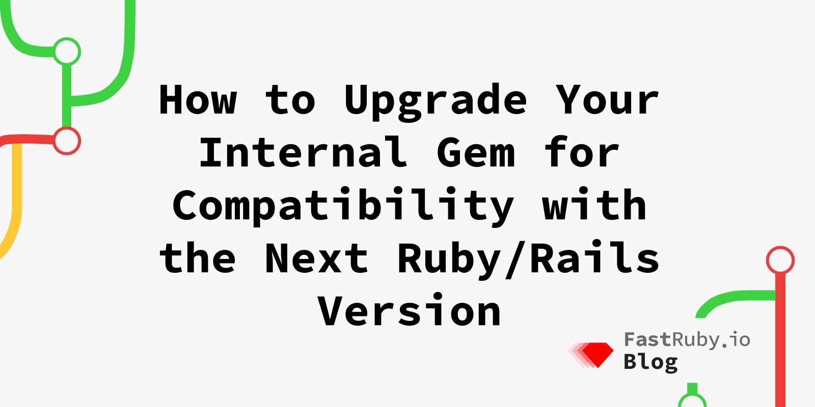 How to Upgrade Your Internal Gem for Compatibility with the Next Ruby/Rails Version