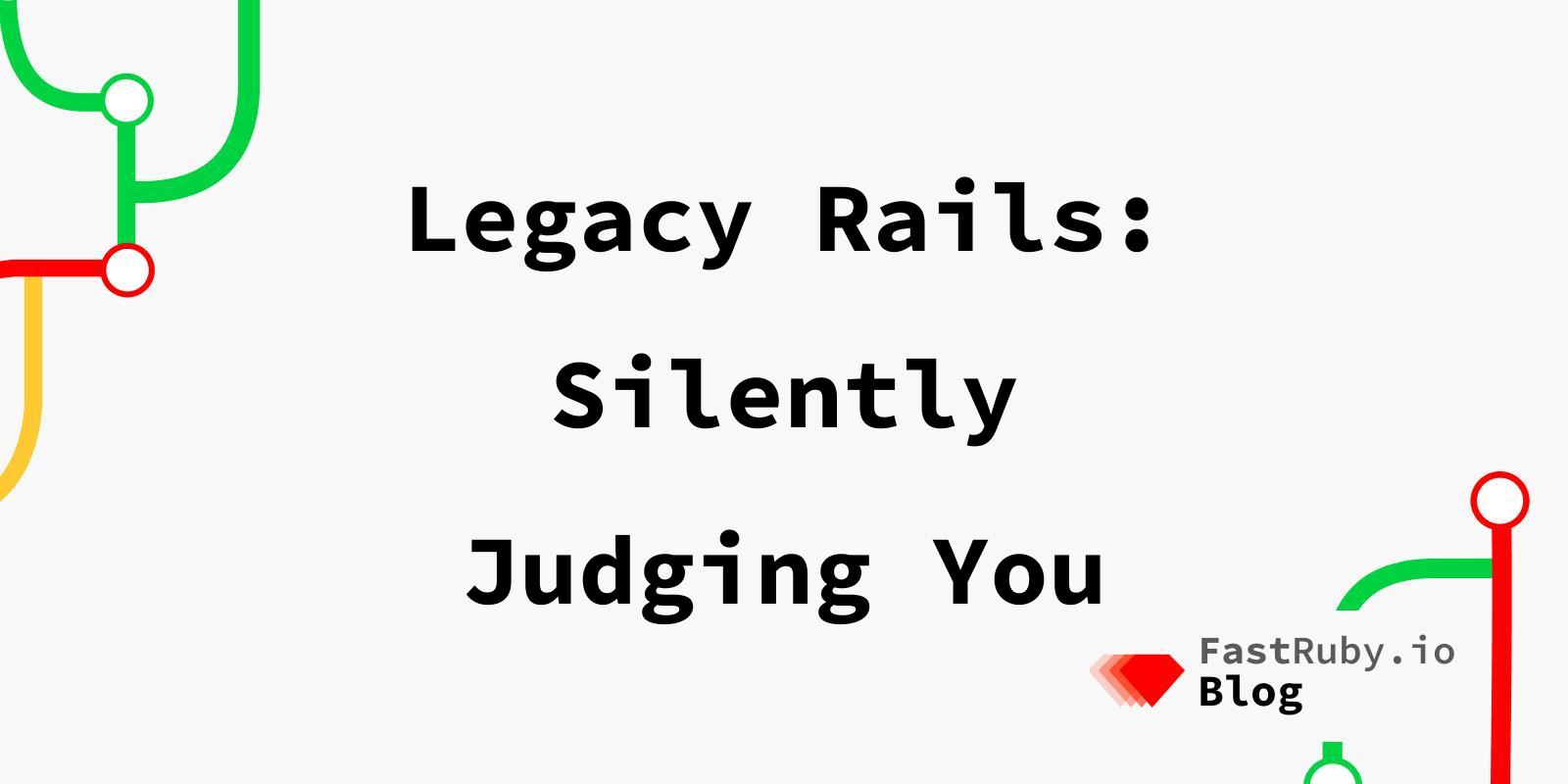 Legacy Rails: Silently Judging You