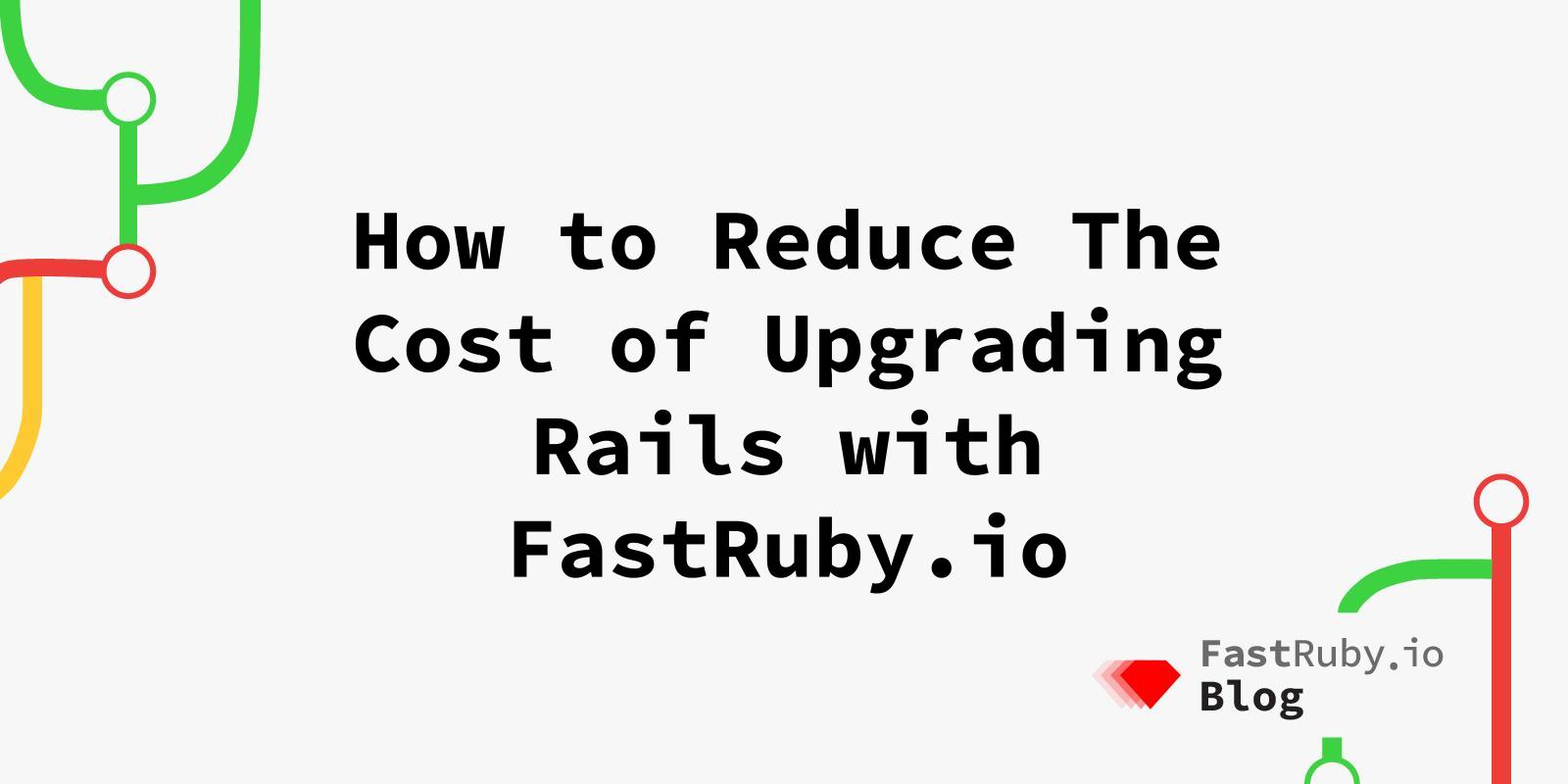 How to Reduce The Cost of Upgrading Rails with FastRuby.io