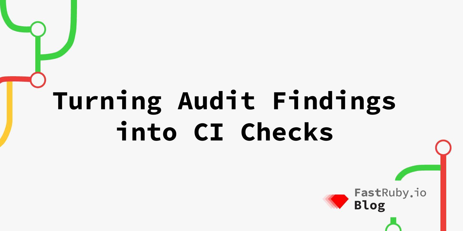 Turning Audit Findings into CI Checks