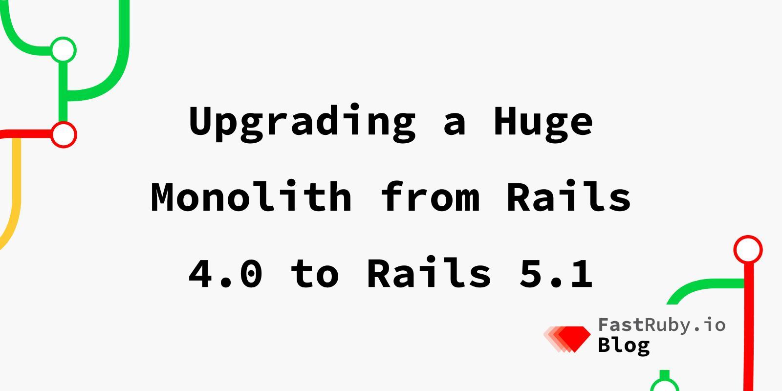 Upgrading a Huge Monolith from Rails 4.0 to Rails 5.1