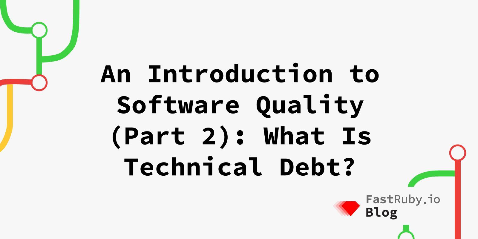 An Introduction to Software Quality (Part 2): What Is Technical Debt?