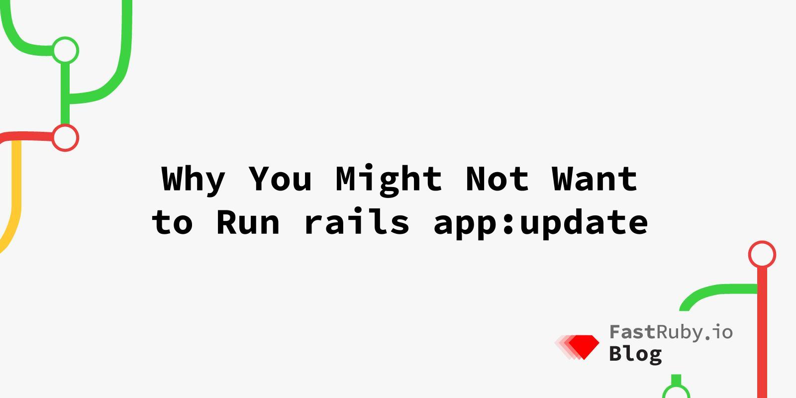 Why You Might Not Want to Run `rails app:update`.